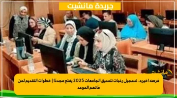 فرصة أخيرة.. تسجيل رغبات تنسيق الجامعات 2025 يفتح مجددًا خطوات التقديم لمن فاتهم الموعد 1